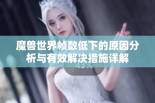 魔兽世界帧数低下的原因分析与有效解决措施详解