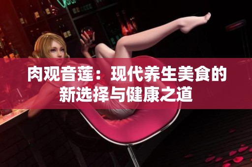肉观音莲：现代养生美食的新选择与健康之道