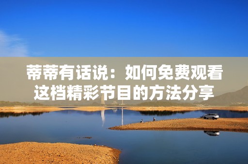 蒂蒂有话说：如何免费观看这档精彩节目的方法分享