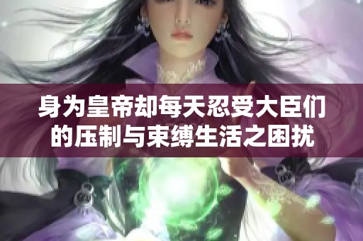 身为皇帝却每天忍受大臣们的压制与束缚生活之困扰