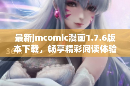 最新jmcomic漫画1.7.6版本下载，畅享精彩阅读体验！