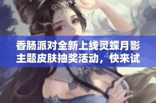 香肠派对全新上线灵蝶月影主题皮肤抽奖活动，快来试试运气吧