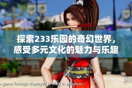 探索233乐园的奇幻世界，感受多元文化的魅力与乐趣
