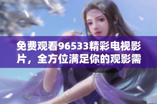 免费观看96533精彩电视影片，全方位满足你的观影需求