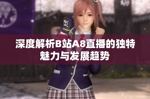 深度解析B站A8直播的独特魅力与发展趋势