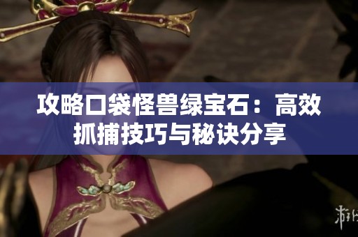 攻略口袋怪兽绿宝石：高效抓捕技巧与秘诀分享