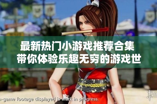 最新热门小游戏推荐合集 带你体验乐趣无穷的游戏世界