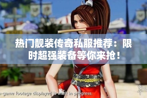 热门靓装传奇私服推荐：限时超强装备等你来抢！