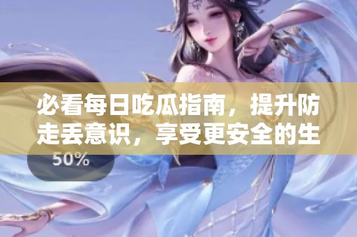 必看每日吃瓜指南，提升防走丢意识，享受更安全的生活