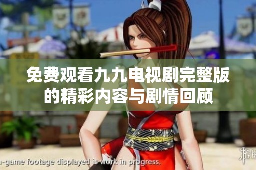 免费观看九九电视剧完整版的精彩内容与剧情回顾