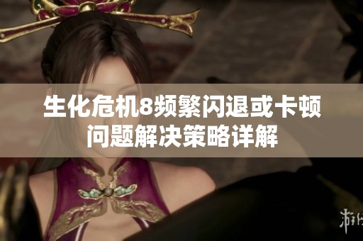 生化危机8频繁闪退或卡顿问题解决策略详解