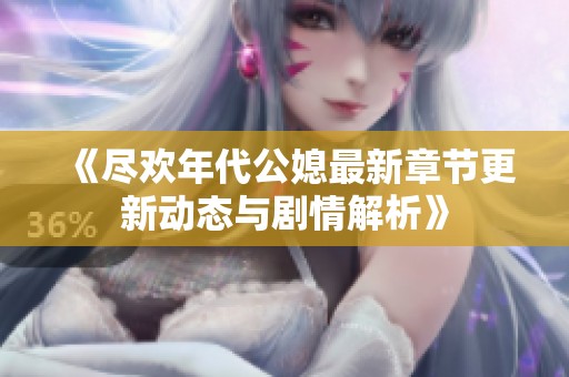 《尽欢年代公媳最新章节更新动态与剧情解析》
