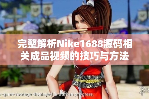 完整解析Nike1688源码相关成品视频的技巧与方法