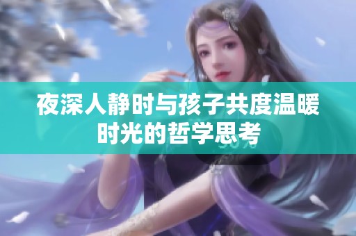 夜深人静时与孩子共度温暖时光的哲学思考