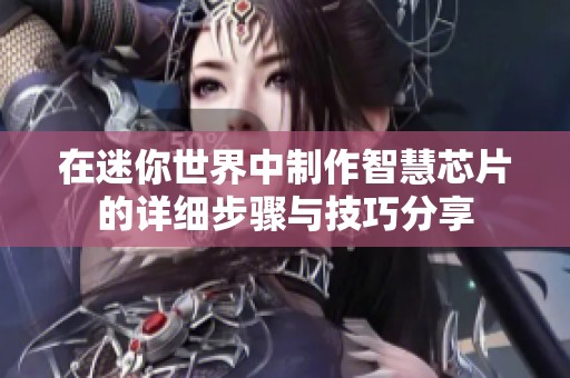 在迷你世界中制作智慧芯片的详细步骤与技巧分享