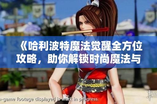《哈利波特魔法觉醒全方位攻略，助你解锁时尚魔法与个性巫师造型》