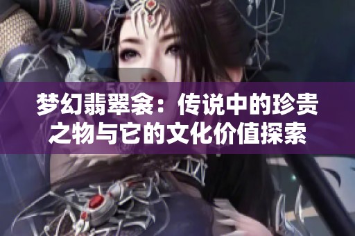 梦幻翡翠衾：传说中的珍贵之物与它的文化价值探索