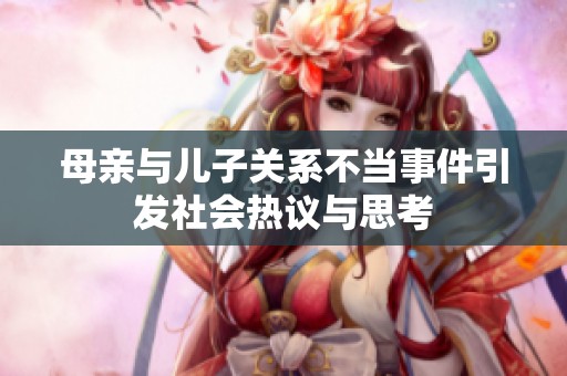 母亲与儿子关系不当事件引发社会热议与思考