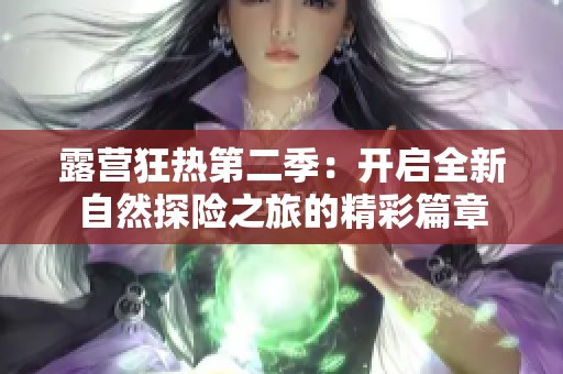 露营狂热第二季：开启全新自然探险之旅的精彩篇章