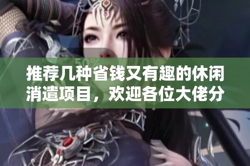 推荐几种省钱又有趣的休闲消遣项目，欢迎各位大佬分享经验