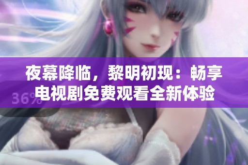 夜幕降临，黎明初现：畅享电视剧免费观看全新体验
