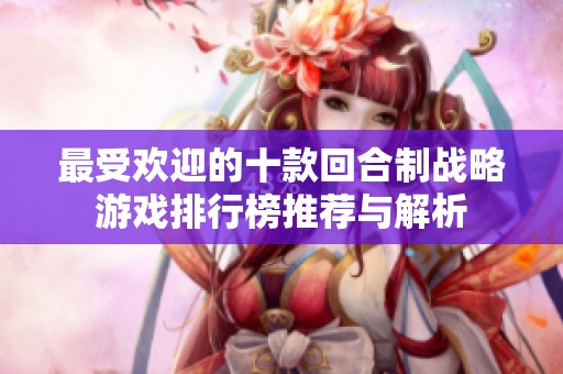 最受欢迎的十款回合制战略游戏排行榜推荐与解析