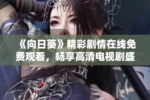《向日葵》精彩剧情在线免费观看，畅享高清电视剧盛宴