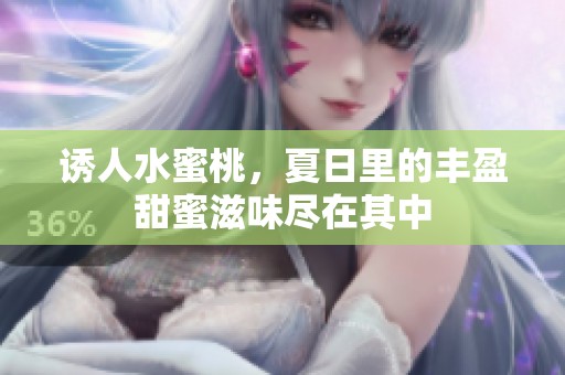 诱人水蜜桃，夏日里的丰盈甜蜜滋味尽在其中