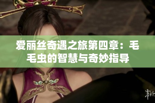 爱丽丝奇遇之旅第四章：毛毛虫的智慧与奇妙指导
