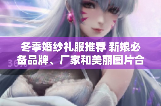 冬季婚纱礼服推荐 新娘必备品牌、厂家和美丽图片合集