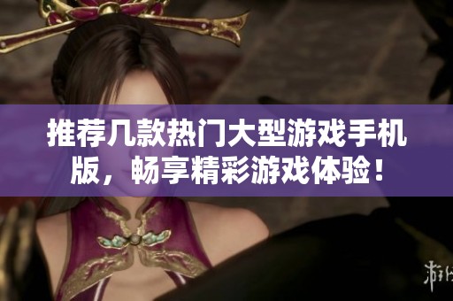 推荐几款热门大型游戏手机版，畅享精彩游戏体验！