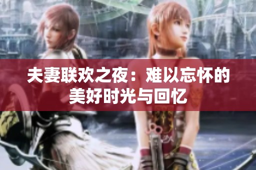 夫妻联欢之夜：难以忘怀的美好时光与回忆