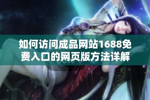 如何访问成品网站1688免费入口的网页版方法详解