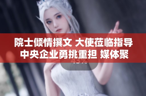 院士倾情撰文 大使莅临指导 中央企业勇挑重担 媒体聚焦国家发展新机遇