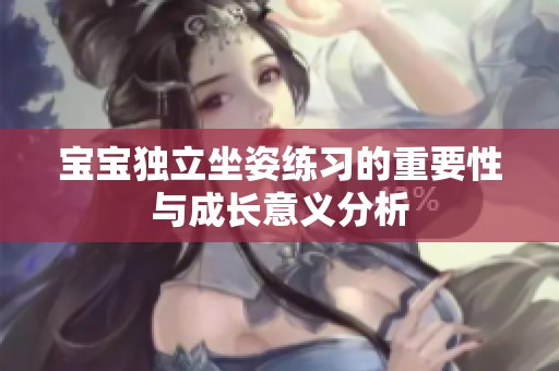 宝宝独立坐姿练习的重要性与成长意义分析