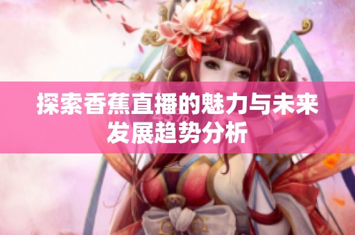 探索香蕉直播的魅力与未来发展趋势分析