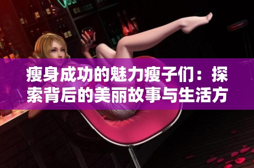 瘦身成功的魅力瘦子们：探索背后的美丽故事与生活方式