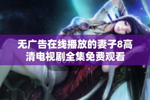 无广告在线播放的妻子8高清电视剧全集免费观看