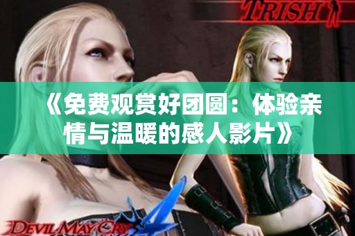 《免费观赏好团圆：体验亲情与温暖的感人影片》
