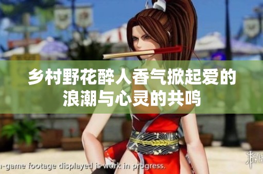 乡村野花醉人香气掀起爱的浪潮与心灵的共鸣