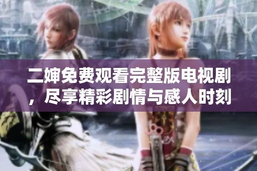 二婶免费观看完整版电视剧，尽享精彩剧情与感人时刻