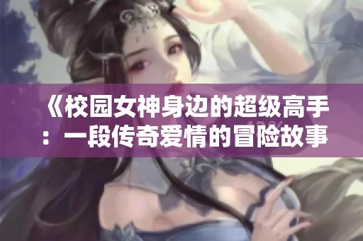 《校园女神身边的超级高手：一段传奇爱情的冒险故事》