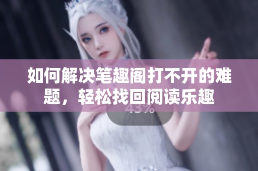 如何解决笔趣阁打不开的难题，轻松找回阅读乐趣