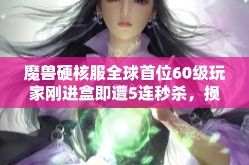 魔兽硬核服全球首位60级玩家刚进盒即遭5连秒杀，损失惨重达5000R