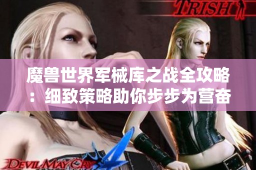 魔兽世界军械库之战全攻略：细致策略助你步步为营奋战到底