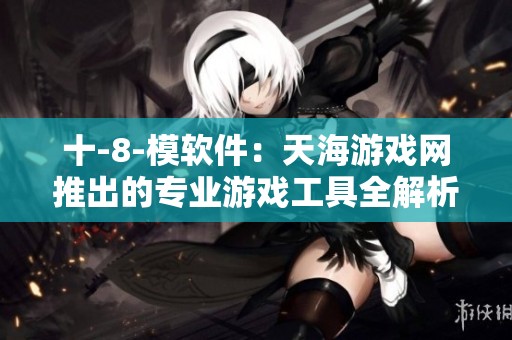 十-8-模软件：天海游戏网推出的专业游戏工具全解析