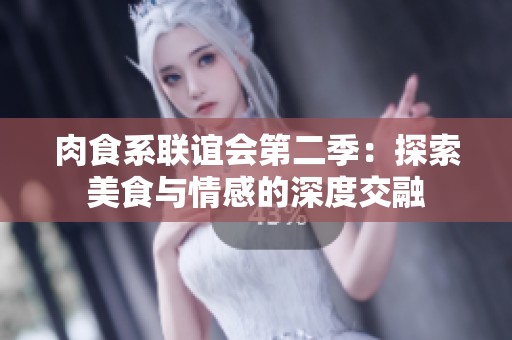 肉食系联谊会第二季：探索美食与情感的深度交融