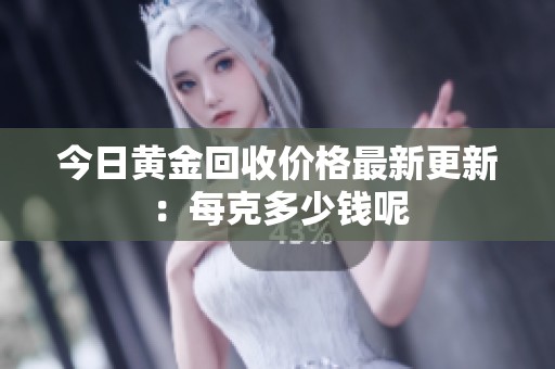 今日黄金回收价格最新更新：每克多少钱呢