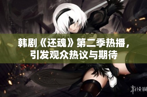 韩剧《还魂》第二季热播，引发观众热议与期待