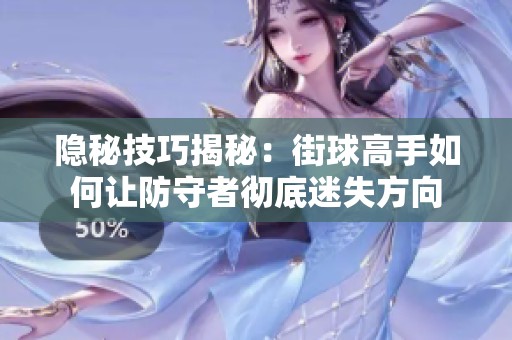 隐秘技巧揭秘：街球高手如何让防守者彻底迷失方向